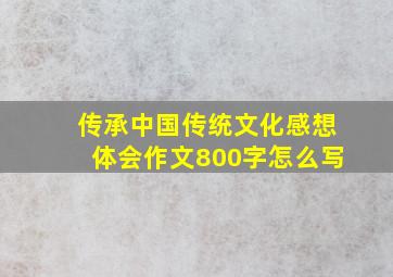 传承中国传统文化感想体会作文800字怎么写