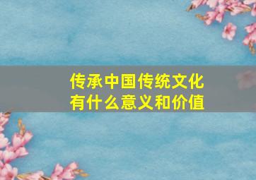 传承中国传统文化有什么意义和价值