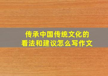 传承中国传统文化的看法和建议怎么写作文