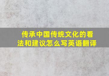 传承中国传统文化的看法和建议怎么写英语翻译