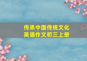 传承中国传统文化英语作文初三上册