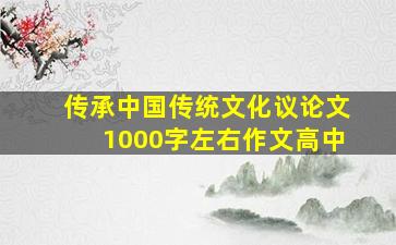 传承中国传统文化议论文1000字左右作文高中