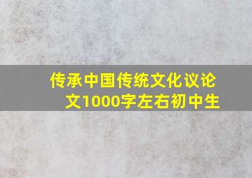 传承中国传统文化议论文1000字左右初中生