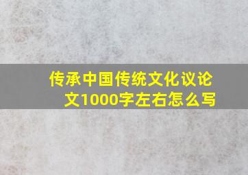 传承中国传统文化议论文1000字左右怎么写