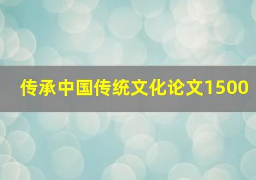 传承中国传统文化论文1500