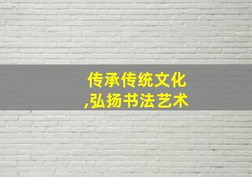 传承传统文化,弘扬书法艺术