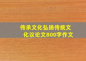 传承文化弘扬传统文化议论文800字作文