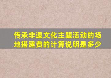 传承非遗文化主题活动的场地搭建费的计算说明是多少