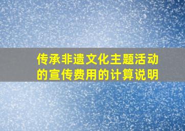 传承非遗文化主题活动的宣传费用的计算说明