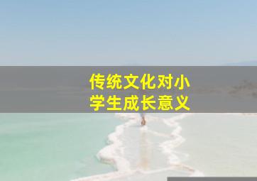 传统文化对小学生成长意义