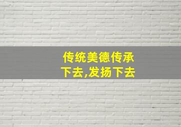 传统美德传承下去,发扬下去