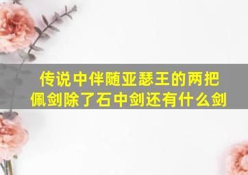 传说中伴随亚瑟王的两把佩剑除了石中剑还有什么剑