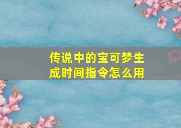 传说中的宝可梦生成时间指令怎么用