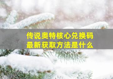 传说奥特核心兑换码最新获取方法是什么