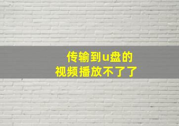 传输到u盘的视频播放不了了