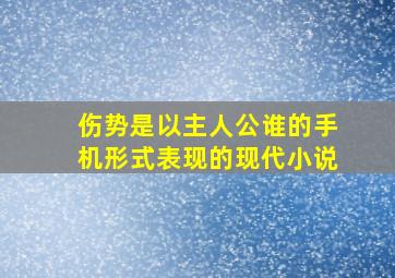 伤势是以主人公谁的手机形式表现的现代小说