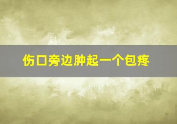 伤口旁边肿起一个包疼