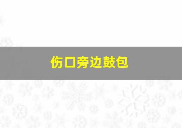 伤口旁边鼓包