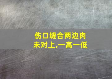 伤口缝合两边肉未对上,一高一低