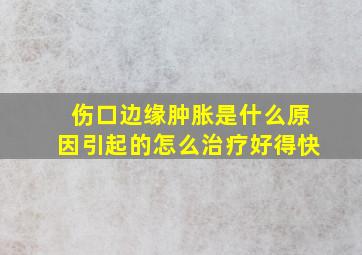 伤口边缘肿胀是什么原因引起的怎么治疗好得快