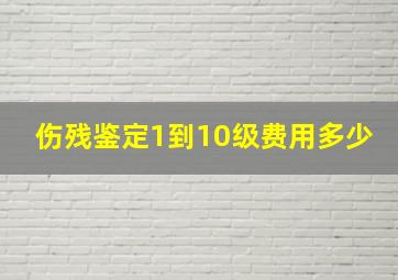 伤残鉴定1到10级费用多少