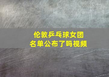 伦敦乒乓球女团名单公布了吗视频