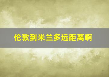 伦敦到米兰多远距离啊