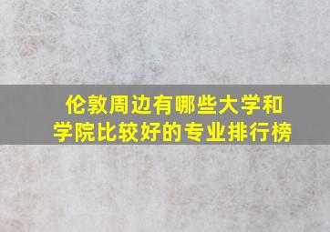 伦敦周边有哪些大学和学院比较好的专业排行榜