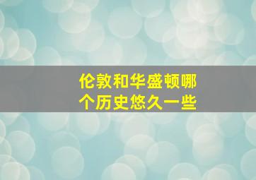 伦敦和华盛顿哪个历史悠久一些