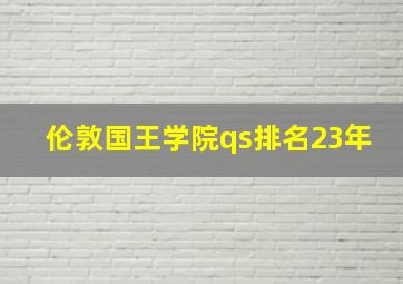 伦敦国王学院qs排名23年