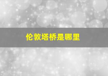 伦敦塔桥是哪里