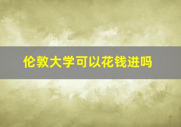 伦敦大学可以花钱进吗