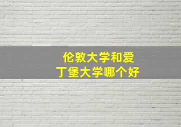 伦敦大学和爱丁堡大学哪个好