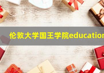 伦敦大学国王学院education