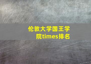 伦敦大学国王学院times排名