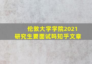 伦敦大学学院2021研究生要面试吗知乎文章