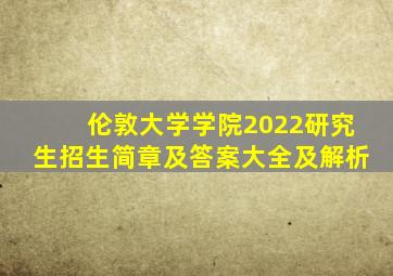 伦敦大学学院2022研究生招生简章及答案大全及解析