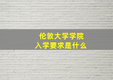 伦敦大学学院入学要求是什么