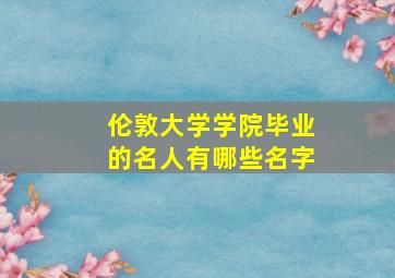 伦敦大学学院毕业的名人有哪些名字