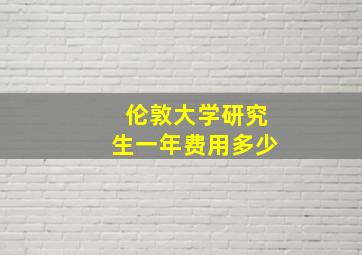 伦敦大学研究生一年费用多少