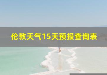 伦敦天气15天预报查询表