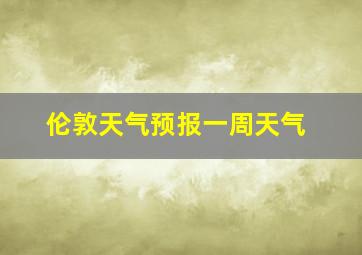 伦敦天气预报一周天气