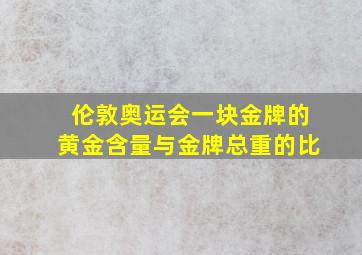 伦敦奥运会一块金牌的黄金含量与金牌总重的比