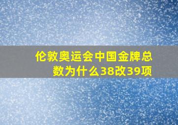 伦敦奥运会中国金牌总数为什么38改39项