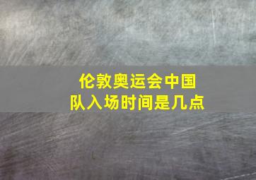 伦敦奥运会中国队入场时间是几点