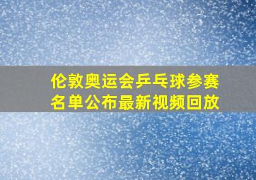 伦敦奥运会乒乓球参赛名单公布最新视频回放