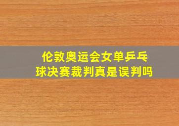 伦敦奥运会女单乒乓球决赛裁判真是误判吗