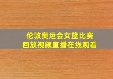 伦敦奥运会女篮比赛回放视频直播在线观看