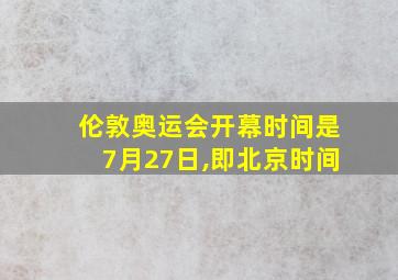 伦敦奥运会开幕时间是7月27日,即北京时间