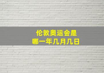 伦敦奥运会是哪一年几月几日